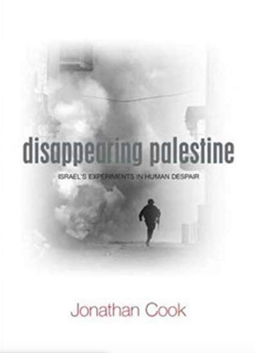 Jonathan Cook: Disappearing Palestine - Israel's experiment in Human Despair